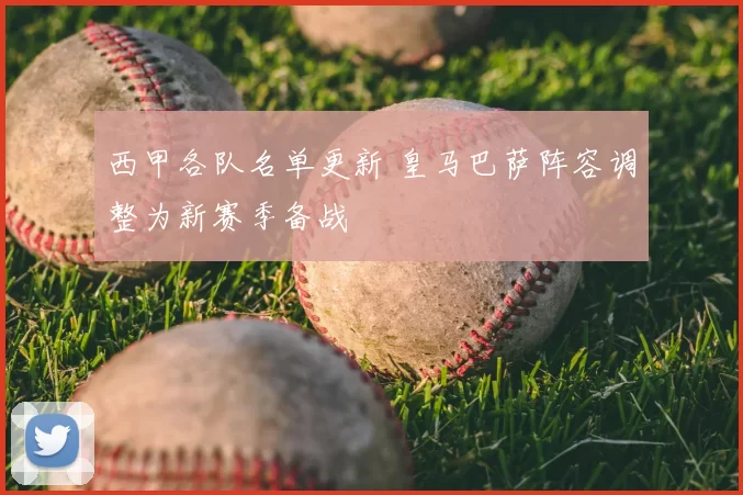 西甲各队名单更新 皇马巴萨阵容调整为新赛季备战