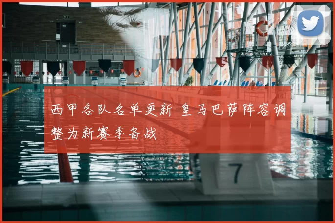 西甲各队名单更新 皇马巴萨阵容调整为新赛季备战
