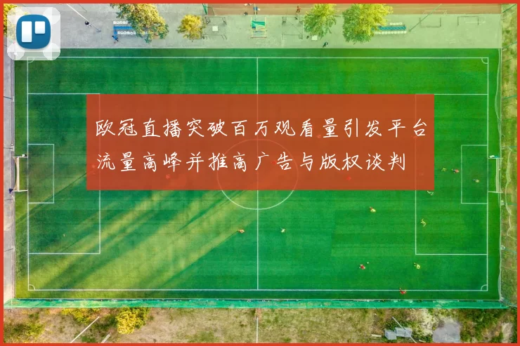 欧冠直播突破百万观看量引发平台流量高峰并推高广告与版权谈判