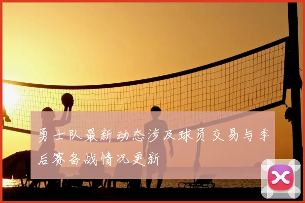勇士队最新动态涉及球员交易与季后赛备战情况更新