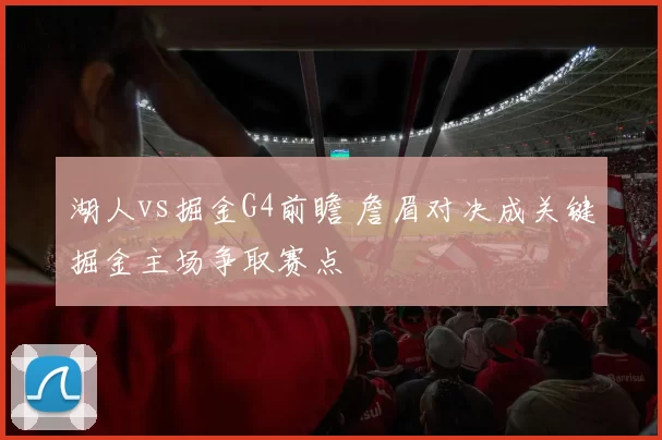 湖人vs掘金G4前瞻 詹眉对决成关键掘金主场争取赛点
