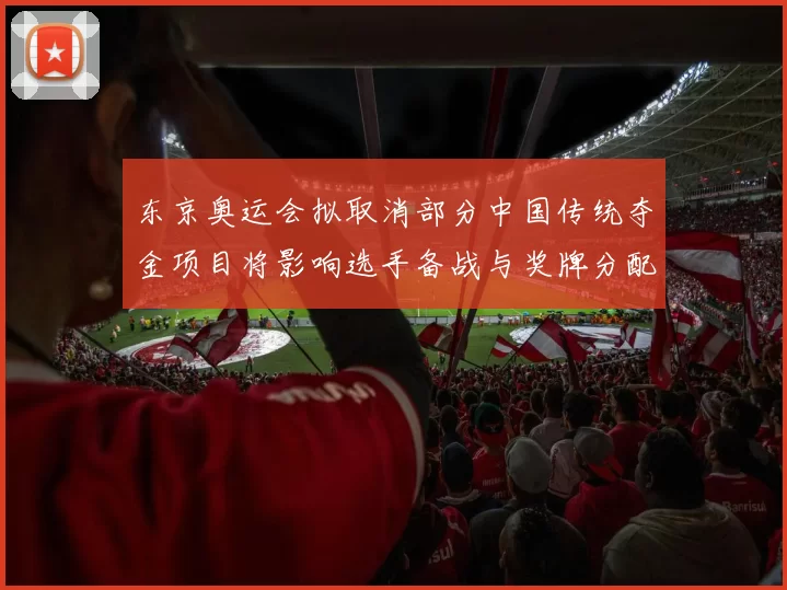 东京奥运会拟取消部分中国传统夺金项目将影响选手备战与奖牌分配