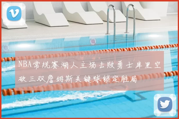 NBA常规赛湖人主场击败勇士库里空砍三双詹姆斯关键球锁定胜局