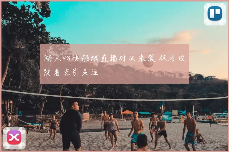 湖人vs快船线直播对决来袭 双方攻防看点引关注