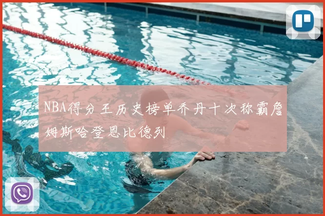 NBA得分王历史榜单乔丹十次称霸詹姆斯哈登恩比德列