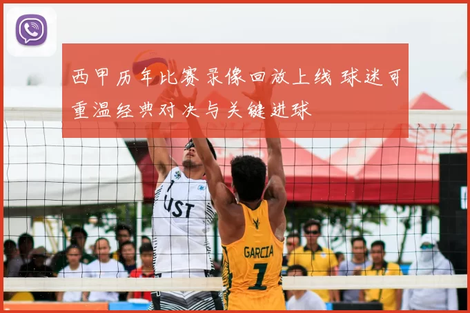 西甲历年比赛录像回放上线 球迷可重温经典对决与关键进球