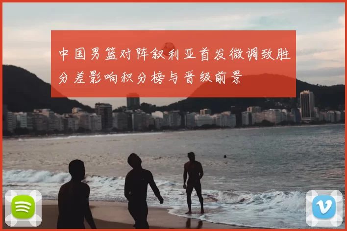 中国男篮对阵叙利亚首发微调致胜分差影响积分榜与晋级前景