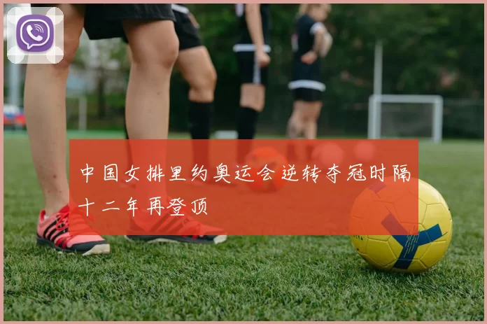 中国女排里约奥运会逆转夺冠时隔十二年再登顶