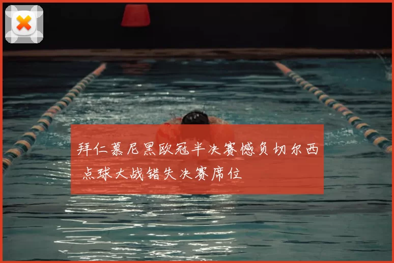 拜仁慕尼黑欧冠半决赛憾负切尔西 点球大战错失决赛席位