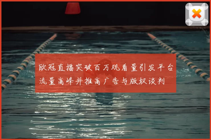 欧冠直播突破百万观看量引发平台流量高峰并推高广告与版权谈判
