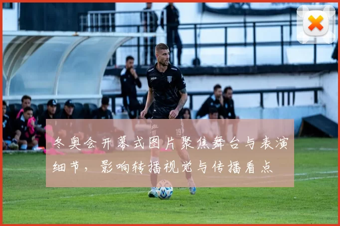 冬奥会开幕式图片聚焦舞台与表演细节，影响转播视觉与传播看点