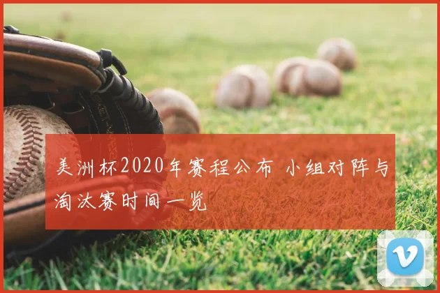 美洲杯2020年赛程公布 小组对阵与淘汰赛时间一览