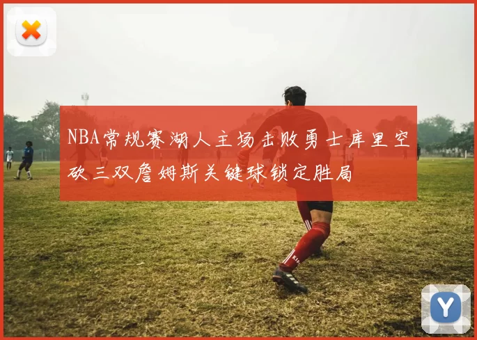 NBA常规赛湖人主场击败勇士库里空砍三双詹姆斯关键球锁定胜局