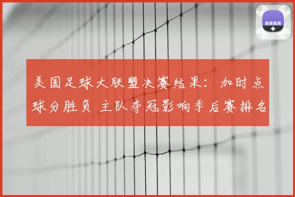 美国足球大联盟决赛结果：加时点球分胜负 主队夺冠影响季后赛排名与资格