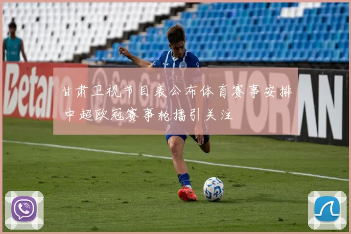 甘肃卫视节目表公布体育赛事安排 中超欧冠赛事轮播引关注