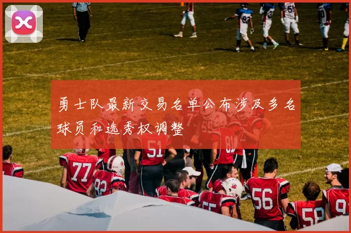 勇士队最新交易名单公布涉及多名球员和选秀权调整