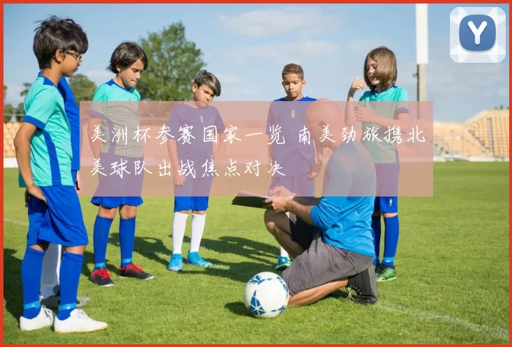 美洲杯参赛国家一览 南美劲旅携北美球队出战焦点对决